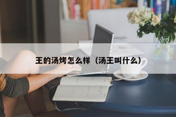 王的汤烤怎么样（汤王叫什么）