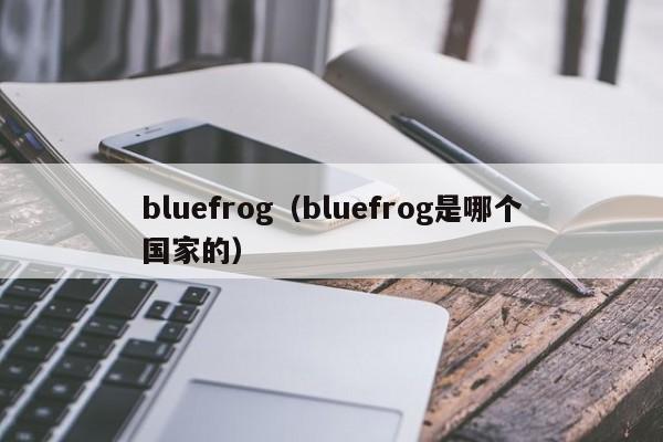 bluefrog（bluefrog是哪个国家的）