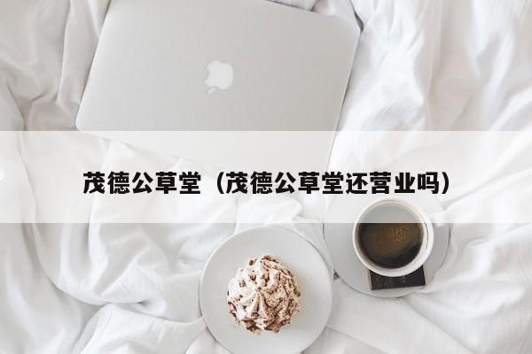 茂德公草堂（茂德公草堂还营业吗）