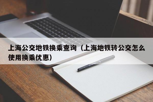 上海公交地铁换乘查询（上海地铁转公交怎么使用换乘优惠）