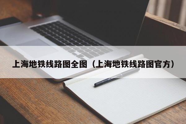 上海地铁线路图全图（上海地铁线路图官方）