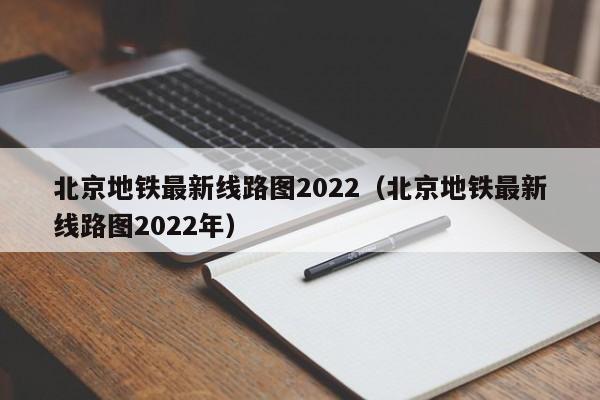 北京地铁最新线路图2022（北京地铁最新线路图2022年）