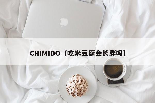 CHIMIDO（吃米豆腐会长胖吗）