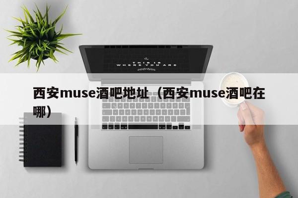 西安muse酒吧地址（西安muse酒吧在哪）