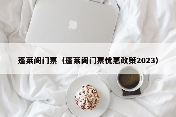 蓬莱阁门票（蓬莱阁门票优惠政策2023）