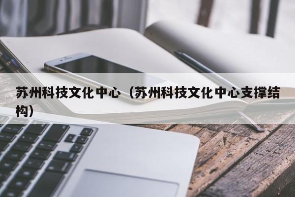 苏州科技文化中心（苏州科技文化中心支撑结构）