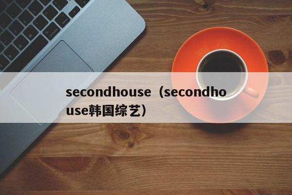 secondhouse（secondhouse韩国综艺）