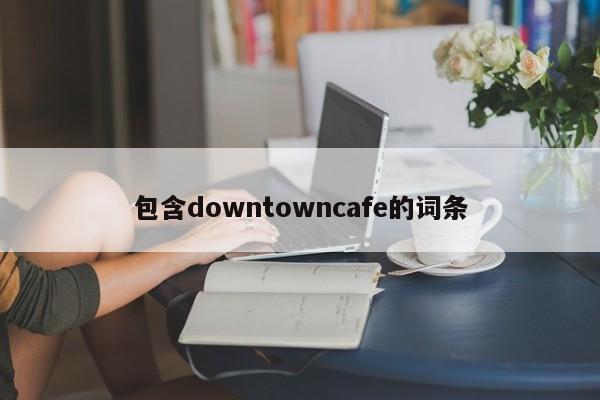 包含downtowncafe的词条