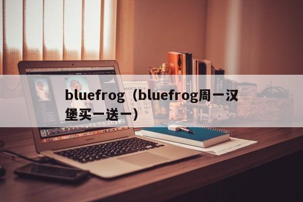 bluefrog（bluefrog周一汉堡买一送一）