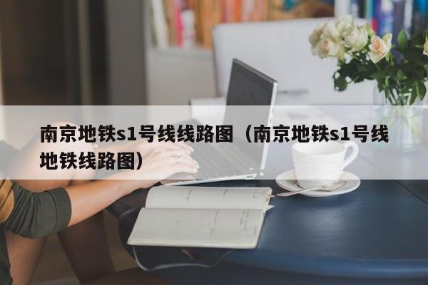 南京地铁s1号线线路图（南京地铁s1号线地铁线路图）