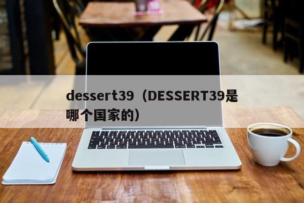 dessert39（DESSERT39是哪个国家的）