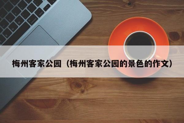 梅州客家公园（梅州客家公园的景色的作文）