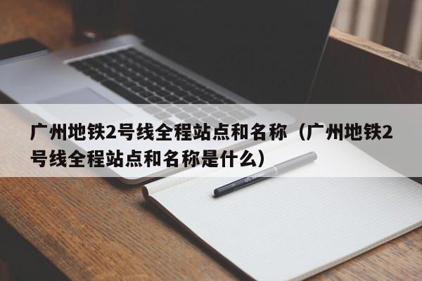 广州地铁2号线全程站点和名称（广州地铁2号线全程站点和名称是什么）