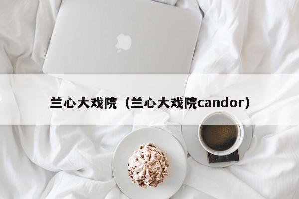 兰心大戏院（兰心大戏院candor）