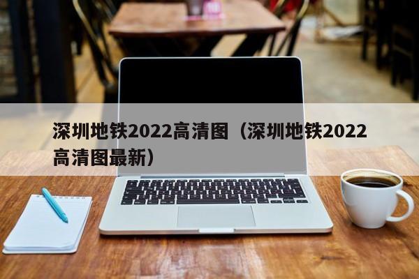 深圳地铁2022高清图（深圳地铁2022高清图最新）