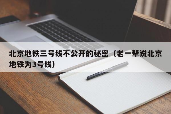 北京地铁三号线不公开的秘密（老一辈说北京地铁为3号线）