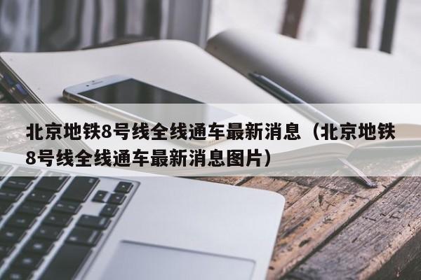 北京地铁8号线全线通车最新消息（北京地铁8号线全线通车最新消息图片）